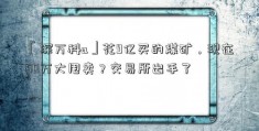 「深万科a」花9亿买的煤矿，现在50万大甩卖？交易所出手了