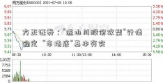 方正证券：“进山川股份攻型”行情确定  “市场底”基本夯实