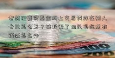 老赖把嘉实基金网上交易钱放在别人卡里怎么查？被起诉了但是实在没有钱还怎么办